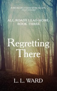 All Roads Lead Home: Regretting There by L. L. Ward