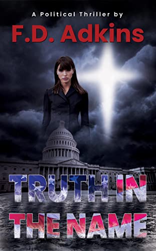 Truth In The Name: A Political Thriller by F.D. Adkins